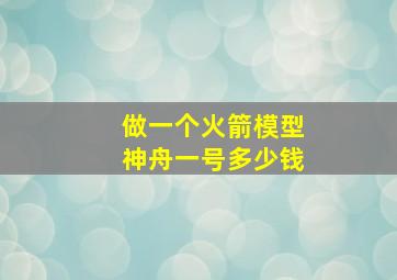 做一个火箭模型神舟一号多少钱