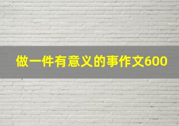 做一件有意义的事作文600