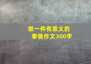 做一件有意义的事情作文300字