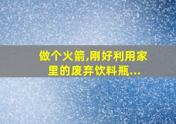 做个火箭,刚好利用家里的废弃饮料瓶...