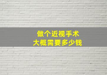 做个近视手术大概需要多少钱