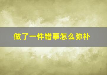 做了一件错事怎么弥补