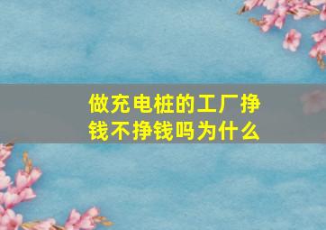 做充电桩的工厂挣钱不挣钱吗为什么