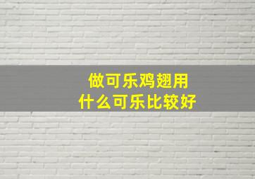 做可乐鸡翅用什么可乐比较好