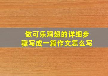 做可乐鸡翅的详细步骤写成一篇作文怎么写