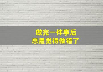 做完一件事后总是觉得做错了