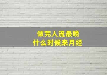 做完人流最晚什么时候来月经