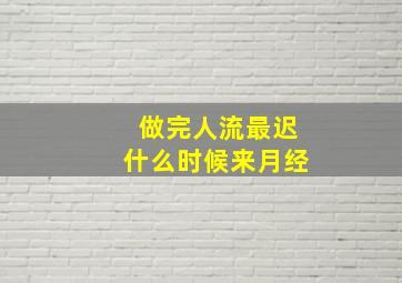 做完人流最迟什么时候来月经