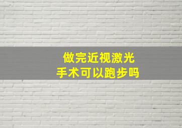 做完近视激光手术可以跑步吗