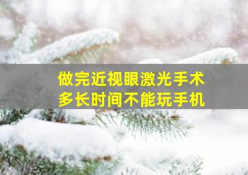 做完近视眼激光手术多长时间不能玩手机