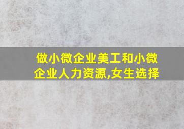 做小微企业美工和小微企业人力资源,女生选择