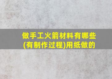 做手工火箭材料有哪些(有制作过程)用纸做的