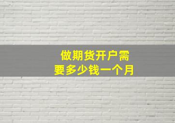 做期货开户需要多少钱一个月