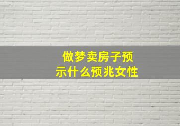 做梦卖房子预示什么预兆女性