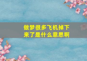 做梦很多飞机掉下来了是什么意思啊