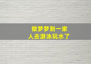 做梦梦到一家人去游泳玩水了