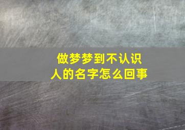 做梦梦到不认识人的名字怎么回事