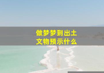 做梦梦到出土文物预示什么