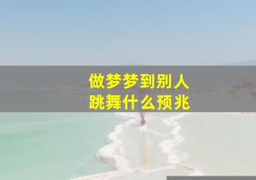 做梦梦到别人跳舞什么预兆