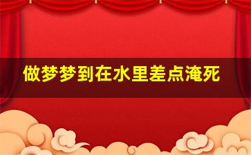 做梦梦到在水里差点淹死