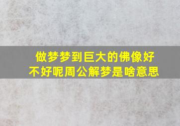 做梦梦到巨大的佛像好不好呢周公解梦是啥意思