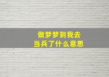 做梦梦到我去当兵了什么意思