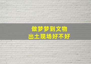 做梦梦到文物出土现场好不好