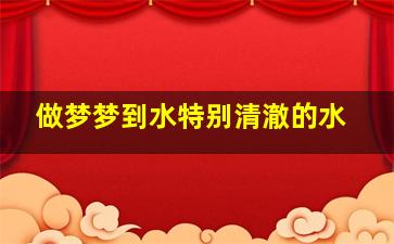 做梦梦到水特别清澈的水