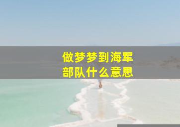 做梦梦到海军部队什么意思