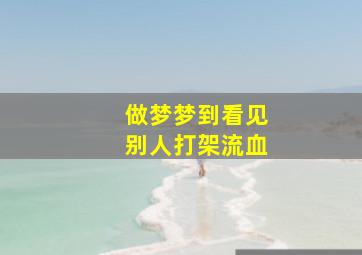 做梦梦到看见别人打架流血