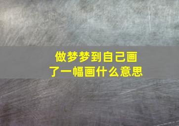 做梦梦到自己画了一幅画什么意思