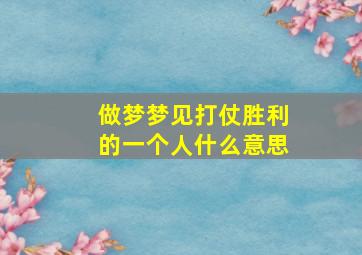 做梦梦见打仗胜利的一个人什么意思