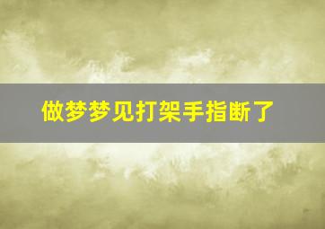 做梦梦见打架手指断了