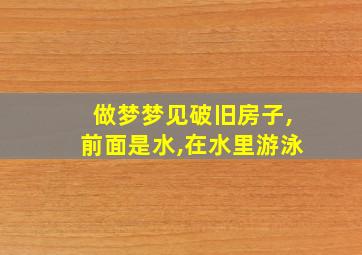 做梦梦见破旧房子,前面是水,在水里游泳