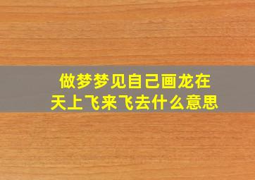 做梦梦见自己画龙在天上飞来飞去什么意思