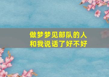 做梦梦见部队的人和我说话了好不好