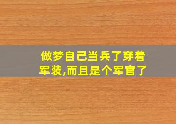 做梦自己当兵了穿着军装,而且是个军官了