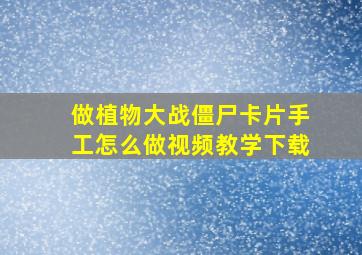 做植物大战僵尸卡片手工怎么做视频教学下载