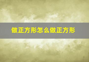 做正方形怎么做正方形