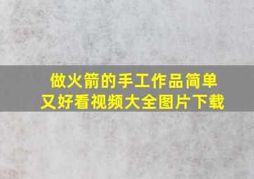 做火箭的手工作品简单又好看视频大全图片下载