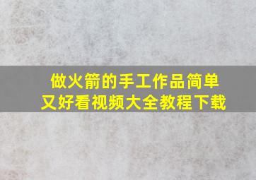 做火箭的手工作品简单又好看视频大全教程下载