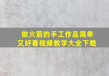 做火箭的手工作品简单又好看视频教学大全下载