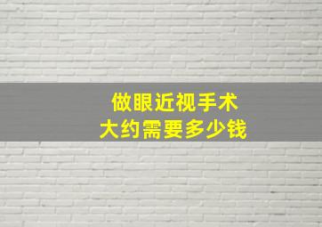 做眼近视手术大约需要多少钱