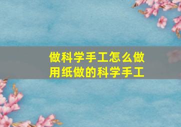 做科学手工怎么做用纸做的科学手工