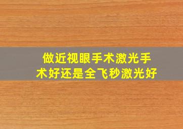 做近视眼手术激光手术好还是全飞秒激光好