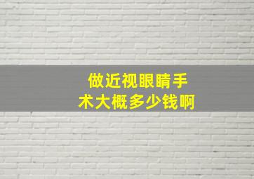 做近视眼睛手术大概多少钱啊