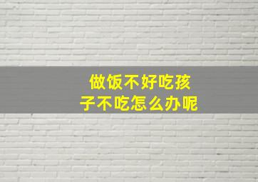 做饭不好吃孩子不吃怎么办呢