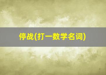 停战(打一数学名词)