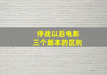 停战以后电影三个版本的区别