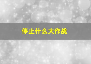 停止什么大作战